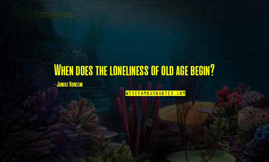 Loneliness And Old Age Quotes By Janusz Korczak: When does the loneliness of old age begin? Loneliness And Old Age Quotes By Janusz Korczak: When does the loneliness of old age begin?