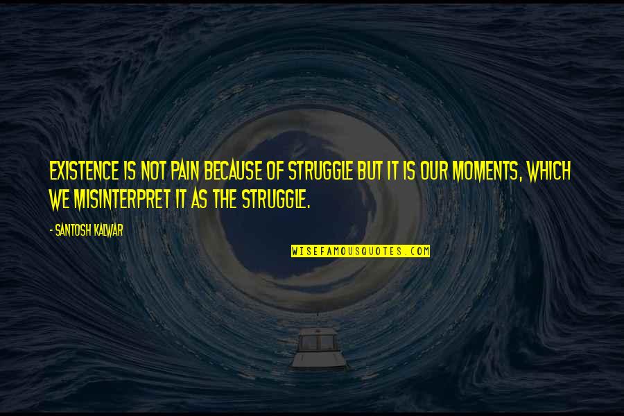 Loneliness And Old Age Quotes By Santosh Kalwar: Existence is not pain because of struggle but Loneliness And Old Age Quotes By Santosh Kalwar: Existence is not pain because of struggle but