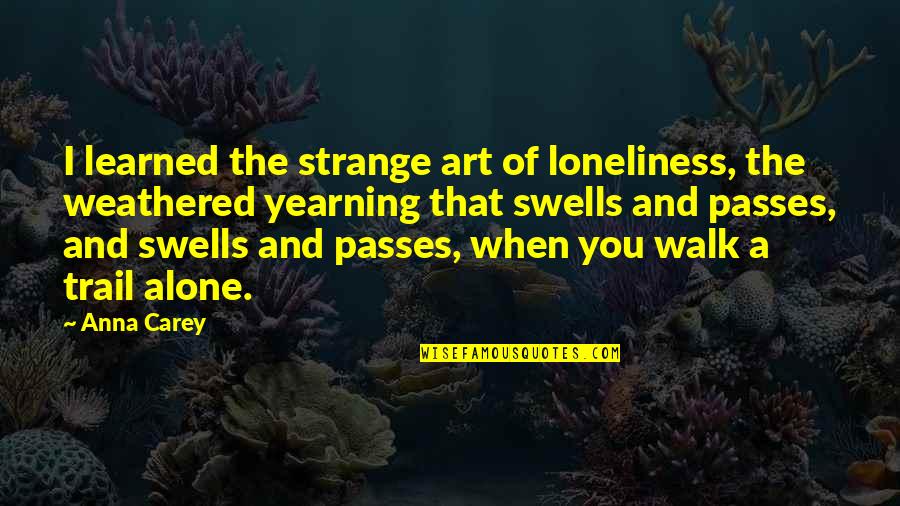 Loneliness And Quotes By Anna Carey: I learned the strange art of loneliness, the Loneliness And Quotes By Anna Carey: I learned the strange art of loneliness, the