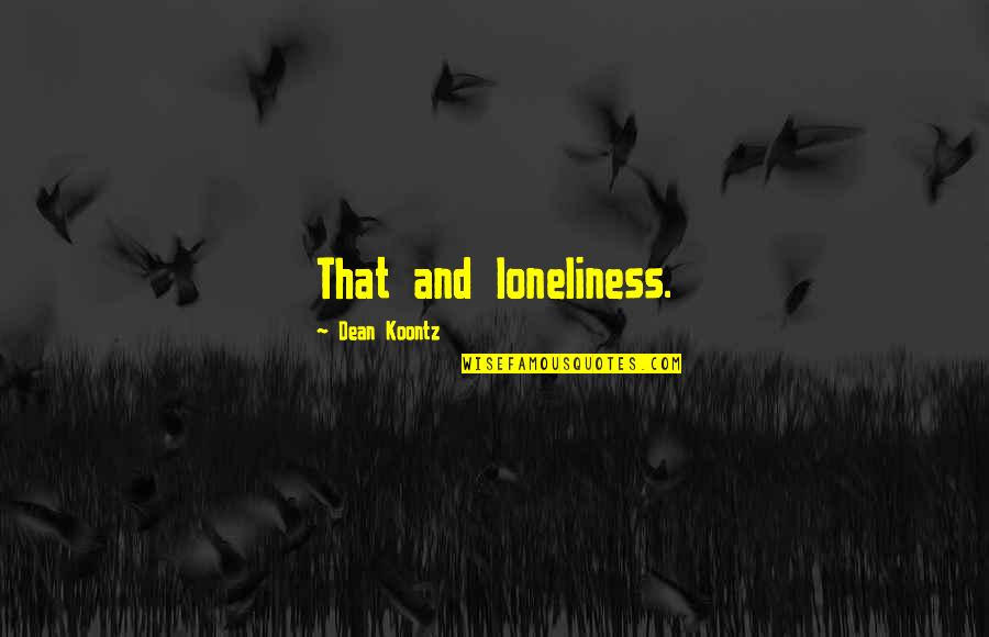 Loneliness And Quotes By Dean Koontz: That and loneliness. Loneliness And Quotes By Dean Koontz: That and loneliness.