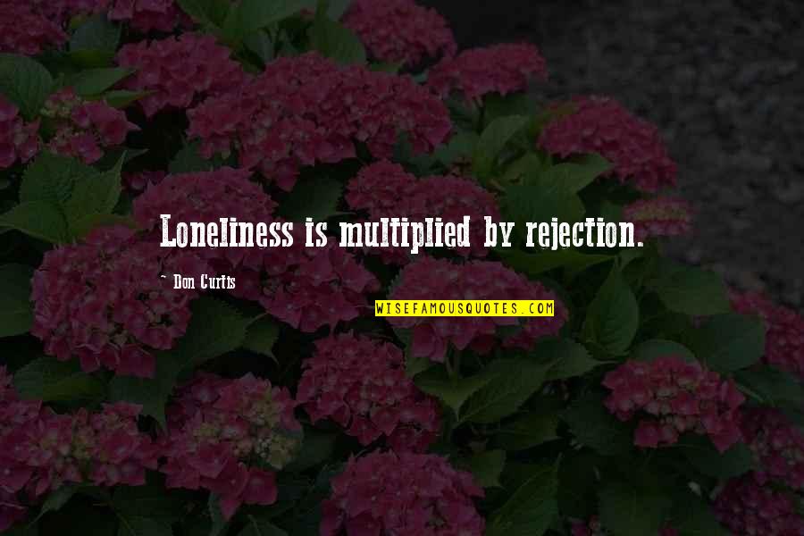 Loneliness And Rejection Quotes By Don Curtis: Loneliness is multiplied by rejection.