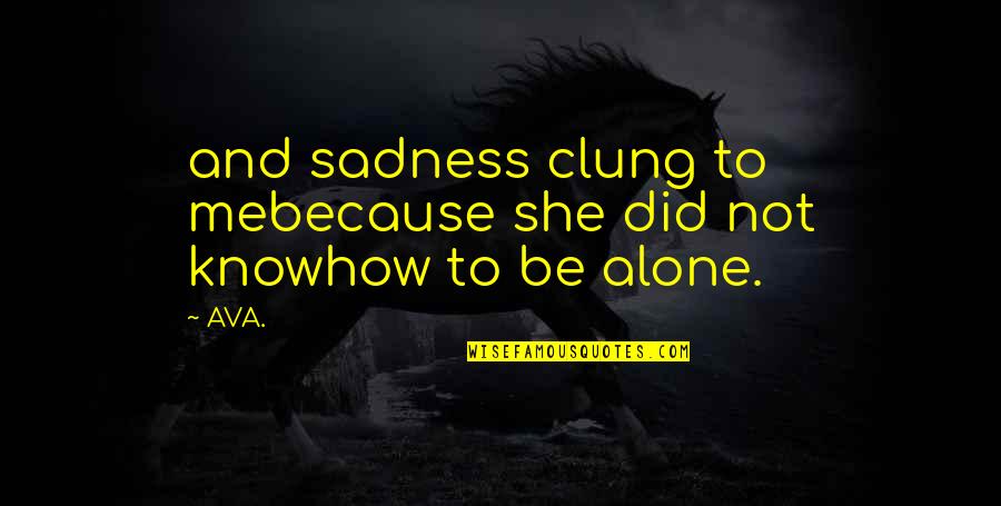 Loneliness And Sadness Quotes By AVA.: and sadness clung to mebecause she did not