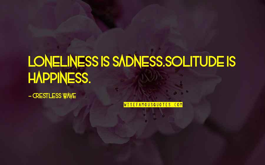 Loneliness And Sadness Quotes By Crestless Wave: Loneliness is sadness.Solitude is happiness.