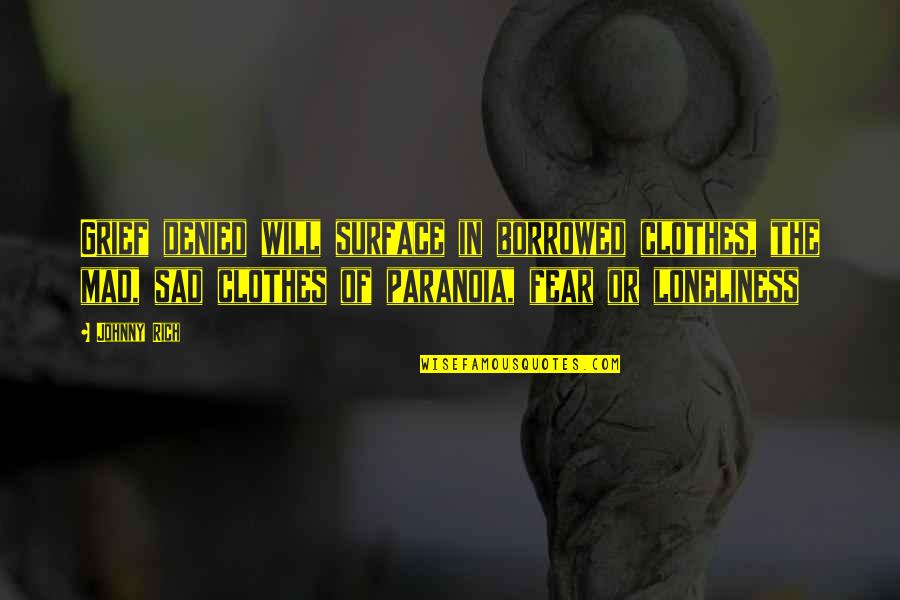 Loneliness And Sadness Quotes By Johnny Rich: Grief denied will surface in borrowed clothes, the