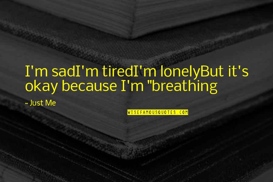 Loneliness And Sadness Quotes By Just Me: I'm sadI'm tiredI'm lonelyBut it's okay because I'm