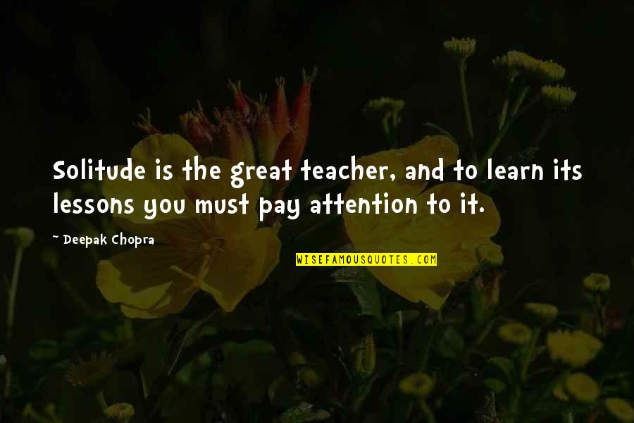 Loneliness And Silence Quotes By Deepak Chopra: Solitude is the great teacher, and to learn Loneliness And Silence Quotes By Deepak Chopra: Solitude is the great teacher, and to learn
