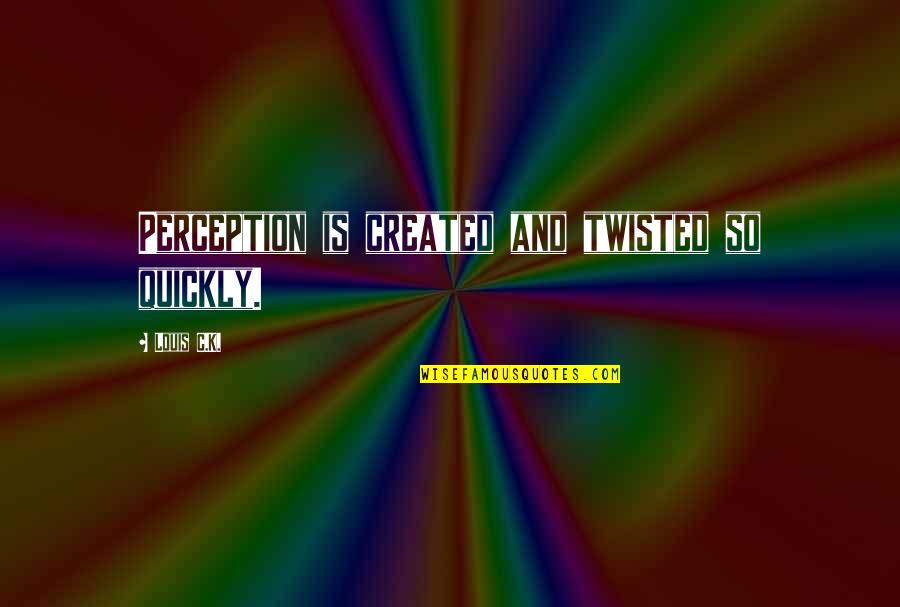 Loneliness Attitude Quotes By Louis C.K.: Perception is created and twisted so quickly.