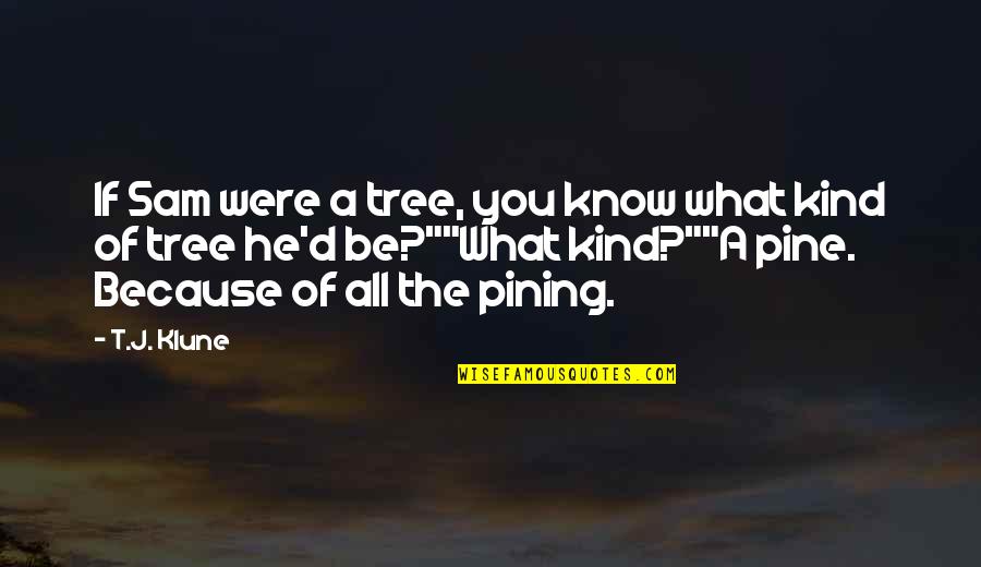 Loneliness Attitude Quotes By T.J. Klune: If Sam were a tree, you know what Loneliness Attitude Quotes By T.J. Klune: If Sam were a tree, you know what