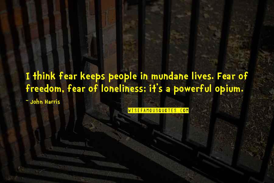 Loneliness Best Quotes By John Harris: I think fear keeps people in mundane lives. Loneliness Best Quotes By John Harris: I think fear keeps people in mundane lives.