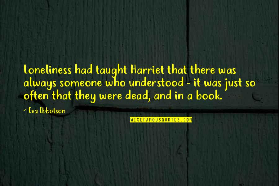 Loneliness Book Quotes By Eva Ibbotson: Loneliness had taught Harriet that there was always