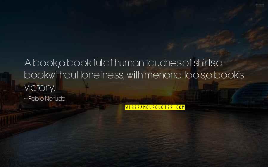 Loneliness Book Quotes By Pablo Neruda: A book,a book fullof human touches,of shirts,a bookwithout