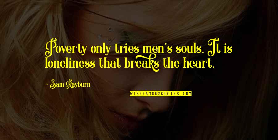 Loneliness Breaks Quotes By Sam Rayburn: Poverty only tries men's souls. It is loneliness