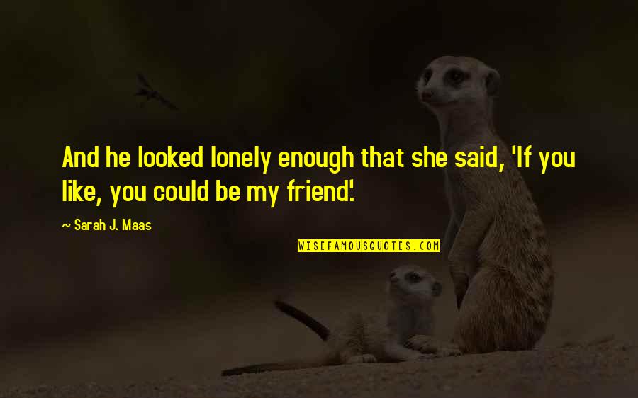 Loneliness Friend Quotes By Sarah J. Maas: And he looked lonely enough that she said,