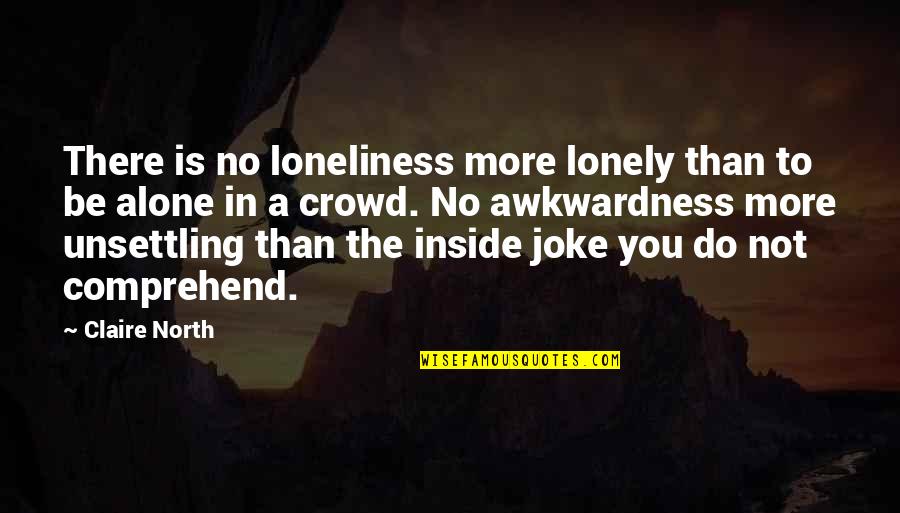 Loneliness In A Crowd Quotes By Claire North: There is no loneliness more lonely than to