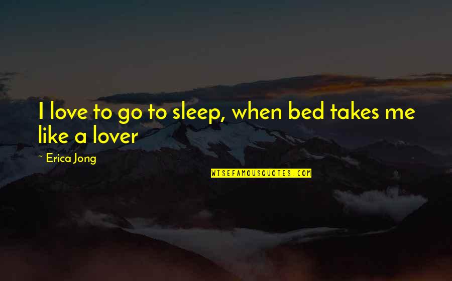Loneliness In Bengali Quotes By Erica Jong: I love to go to sleep, when bed
