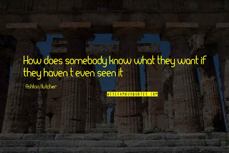 Loneliness In Crowd Quotes By Ashton Kutcher: How does somebody know what they want if