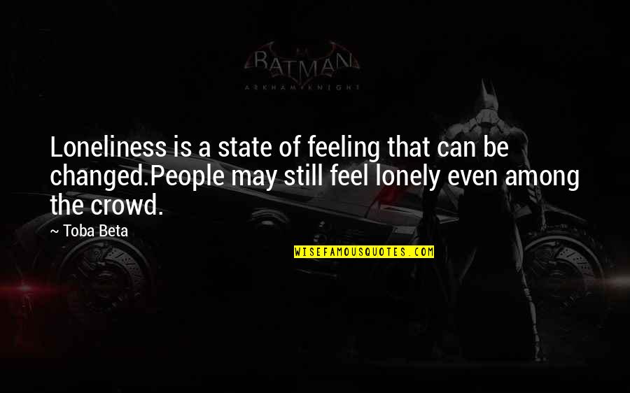 Loneliness In Crowd Quotes By Toba Beta: Loneliness is a state of feeling that can