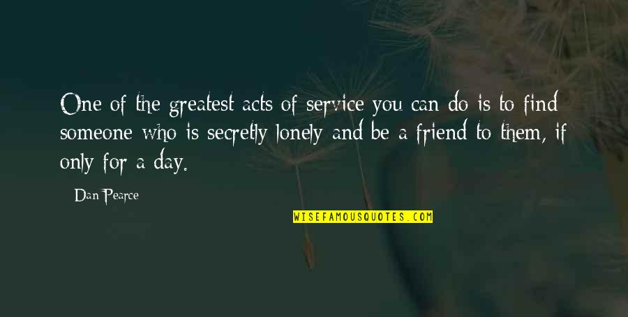 Loneliness In Friendship Quotes By Dan Pearce: One of the greatest acts of service you