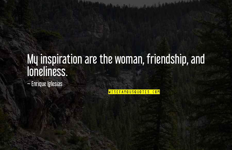 Loneliness In Friendship Quotes By Enrique Iglesias: My inspiration are the woman, friendship, and loneliness.