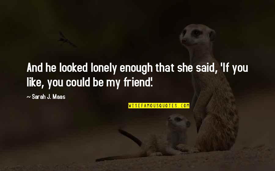 Loneliness In Friendship Quotes By Sarah J. Maas: And he looked lonely enough that she said,