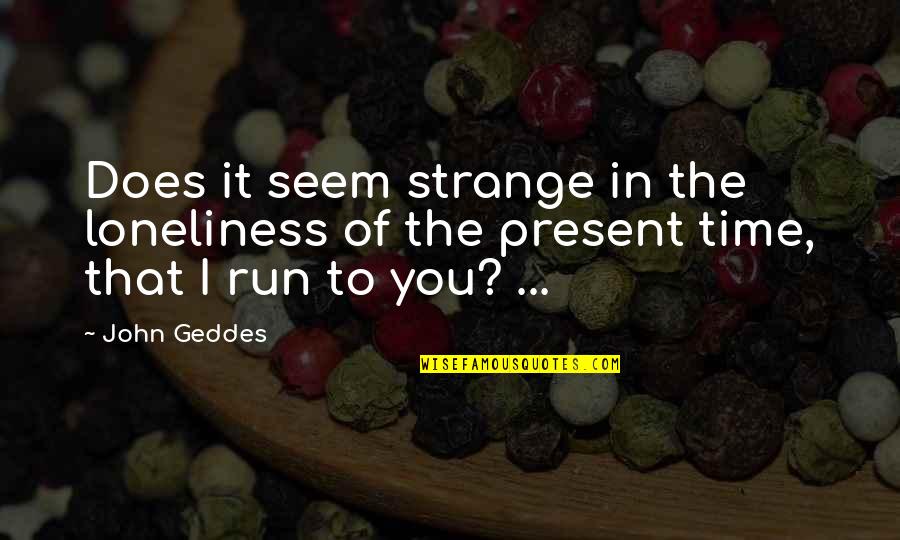 Loneliness In Love Quotes By John Geddes: Does it seem strange in the loneliness of