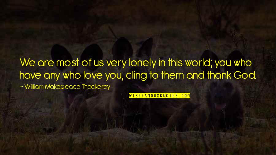 Loneliness In Love Quotes By William Makepeace Thackeray: We are most of us very lonely in