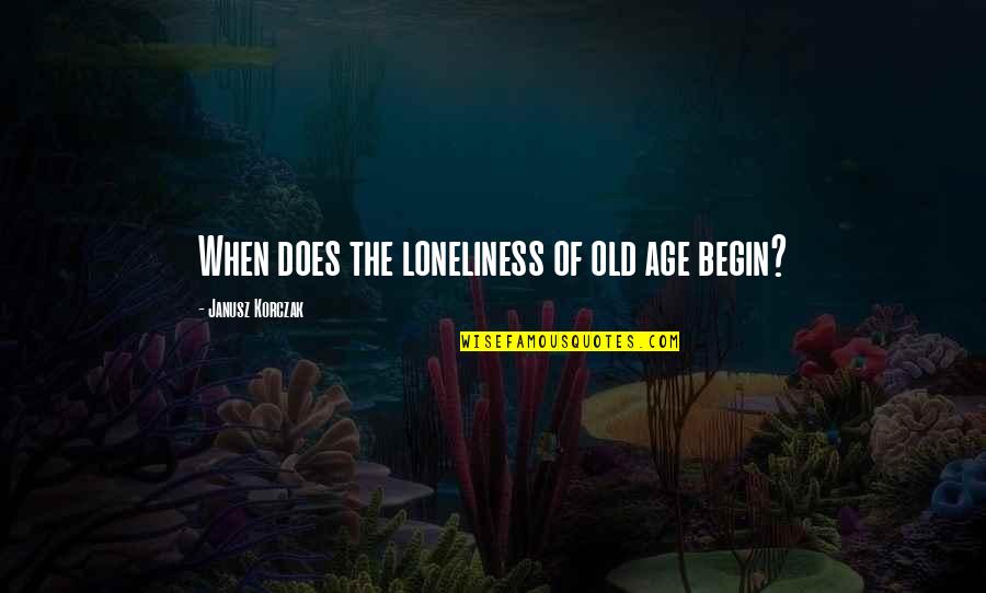 Loneliness In Old Age Quotes By Janusz Korczak: When does the loneliness of old age begin?