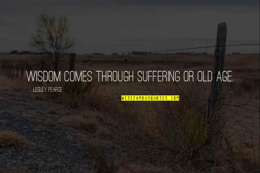 Loneliness In Old Age Quotes By Lesley Pearse: Wisdom comes through suffering or old age.