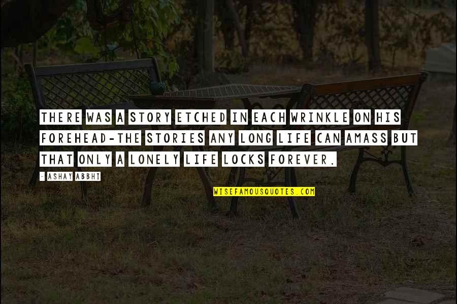 Loneliness In Quotes By Ashay Abbhi: There was a story etched in each wrinkle Loneliness In Quotes By Ashay Abbhi: There was a story etched in each wrinkle