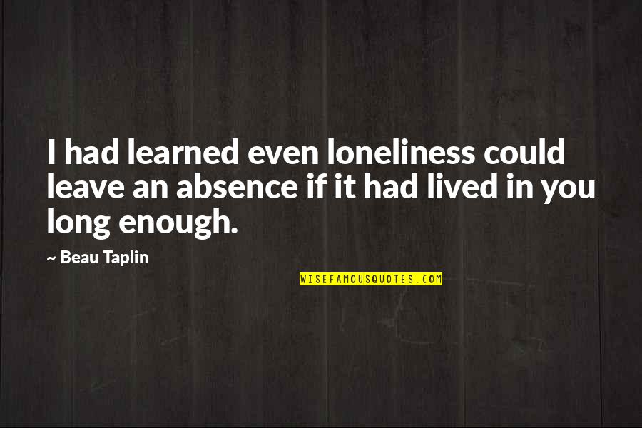 Loneliness In Quotes By Beau Taplin: I had learned even loneliness could leave an Loneliness In Quotes By Beau Taplin: I had learned even loneliness could leave an
