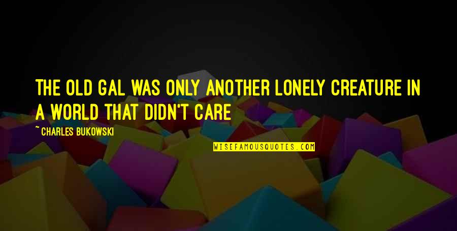 Loneliness In Quotes By Charles Bukowski: The old gal was only another lonely creature Loneliness In Quotes By Charles Bukowski: The old gal was only another lonely creature