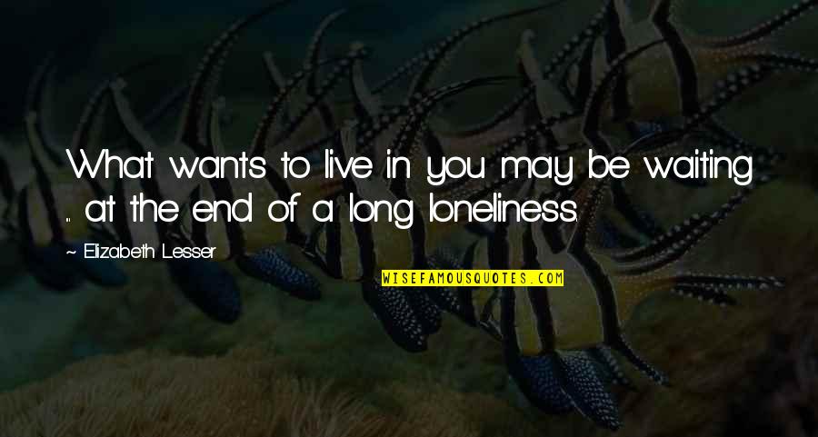 Loneliness In Quotes By Elizabeth Lesser: What wants to live in you may be