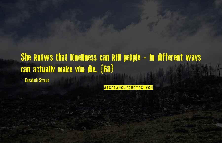 Loneliness In Quotes By Elizabeth Strout: She knows that loneliness can kill people - Loneliness In Quotes By Elizabeth Strout: She knows that loneliness can kill people -
