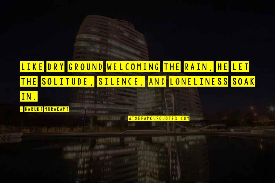 Loneliness In Quotes By Haruki Murakami: Like dry ground welcoming the rain, he let Loneliness In Quotes By Haruki Murakami: Like dry ground welcoming the rain, he let