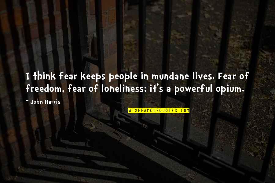 Loneliness In Quotes By John Harris: I think fear keeps people in mundane lives. Loneliness In Quotes By John Harris: I think fear keeps people in mundane lives.