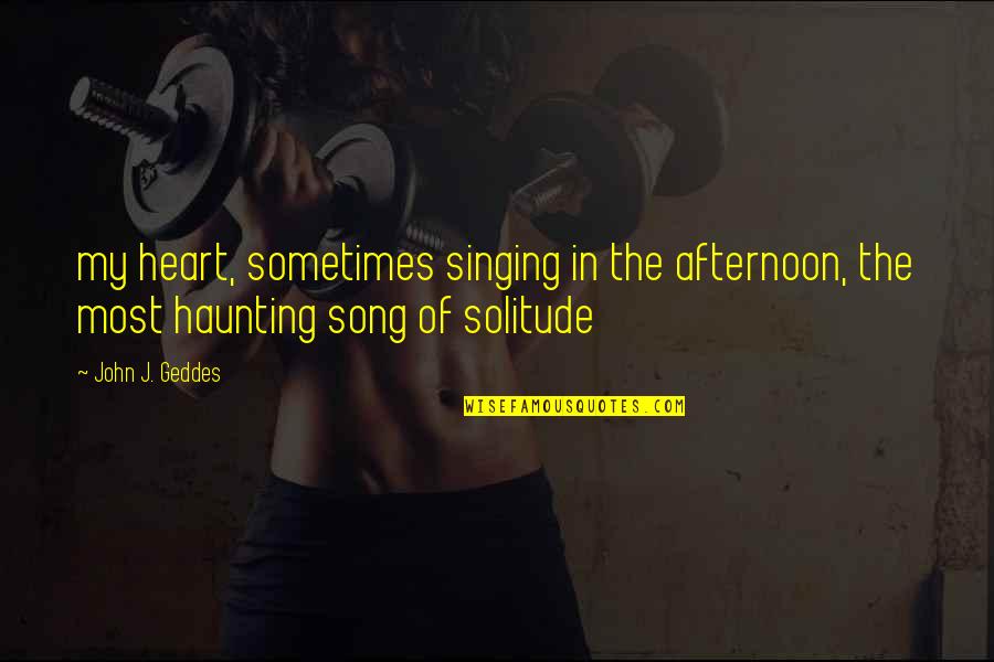 Loneliness In Quotes By John J. Geddes: my heart, sometimes singing in the afternoon, the