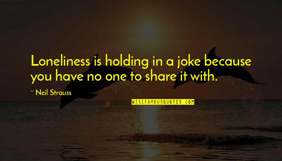 Loneliness In Quotes By Neil Strauss: Loneliness is holding in a joke because you