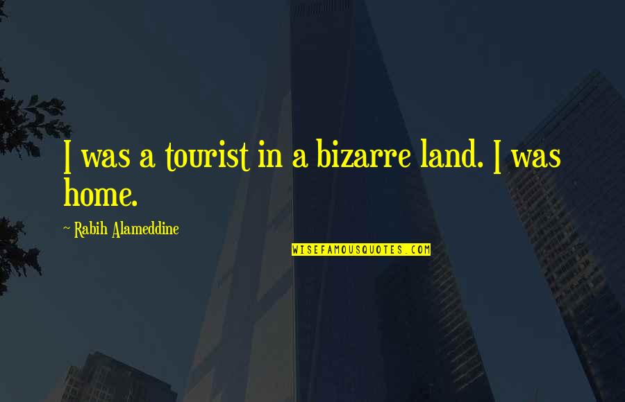 Loneliness In Quotes By Rabih Alameddine: I was a tourist in a bizarre land. Loneliness In Quotes By Rabih Alameddine: I was a tourist in a bizarre land.