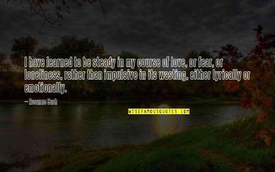 Loneliness In Quotes By Rosanne Cash: I have learned to be steady in my Loneliness In Quotes By Rosanne Cash: I have learned to be steady in my