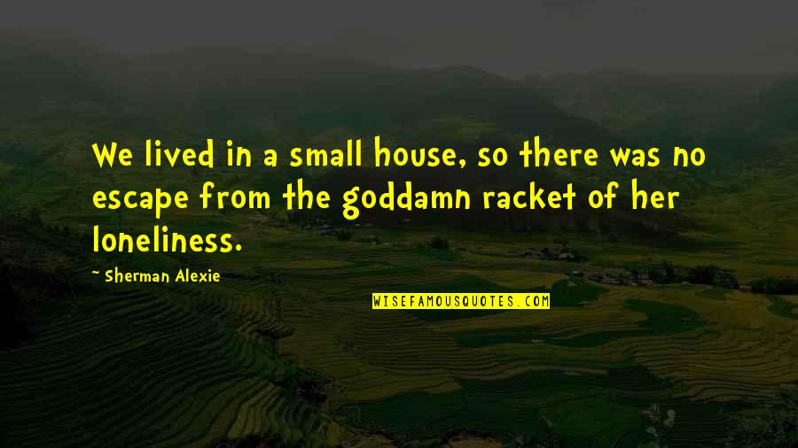 Loneliness In Quotes By Sherman Alexie: We lived in a small house, so there Loneliness In Quotes By Sherman Alexie: We lived in a small house, so there