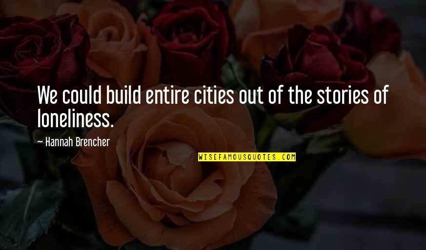 Loneliness Is Best Quotes By Hannah Brencher: We could build entire cities out of the