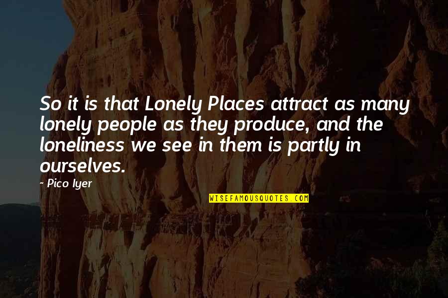 Loneliness Is Best Quotes By Pico Iyer: So it is that Lonely Places attract as