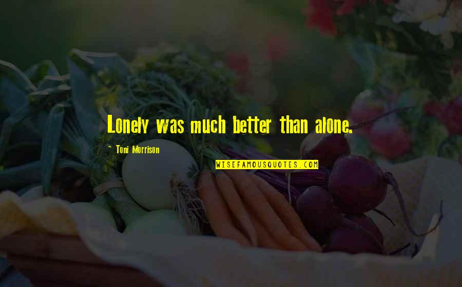 Loneliness Is Better Quotes By Toni Morrison: Lonely was much better than alone. Loneliness Is Better Quotes By Toni Morrison: Lonely was much better than alone.