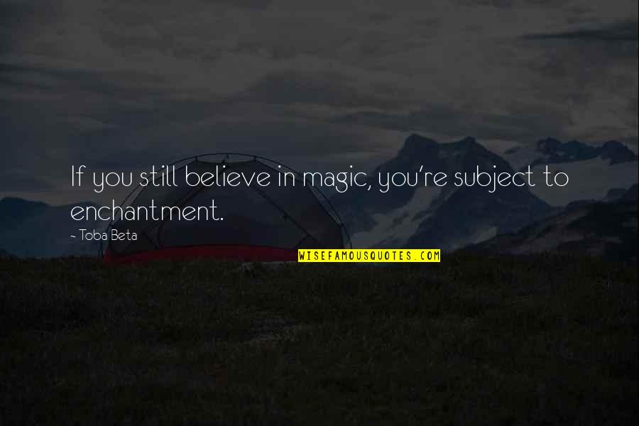 Loneliness Is Happiness Quotes By Toba Beta: If you still believe in magic, you're subject
