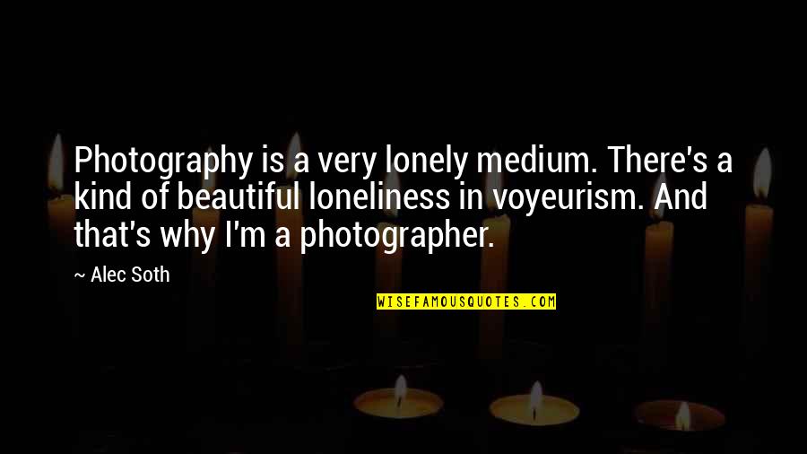 Loneliness Is Quotes By Alec Soth: Photography is a very lonely medium. There's a Loneliness Is Quotes By Alec Soth: Photography is a very lonely medium. There's a