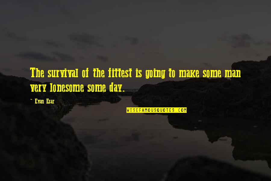Loneliness Is Quotes By Evan Esar: The survival of the fittest is going to