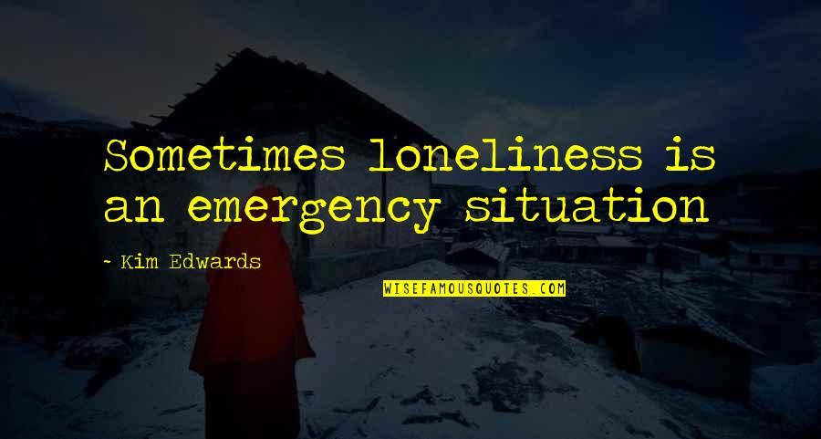 Loneliness Is Quotes By Kim Edwards: Sometimes loneliness is an emergency situation Loneliness Is Quotes By Kim Edwards: Sometimes loneliness is an emergency situation