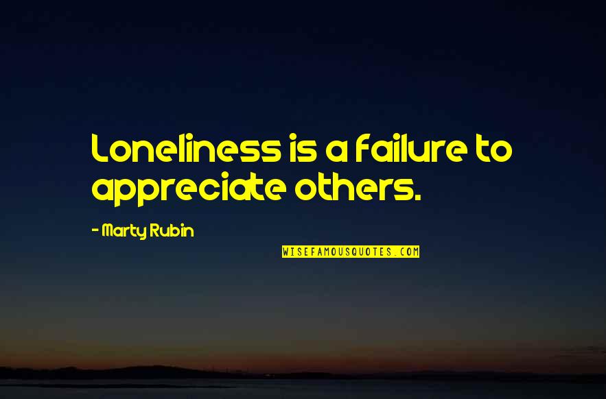 Loneliness Is Quotes By Marty Rubin: Loneliness is a failure to appreciate others. Loneliness Is Quotes By Marty Rubin: Loneliness is a failure to appreciate others.