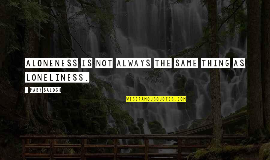 Loneliness Is Quotes By Mary Balogh: Aloneness is not always the same thing as Loneliness Is Quotes By Mary Balogh: Aloneness is not always the same thing as