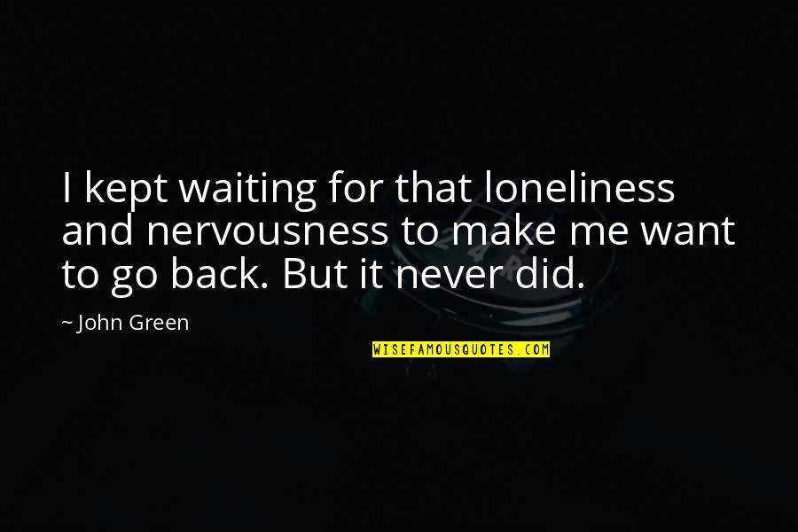 Loneliness John Green Quotes By John Green: I kept waiting for that loneliness and nervousness